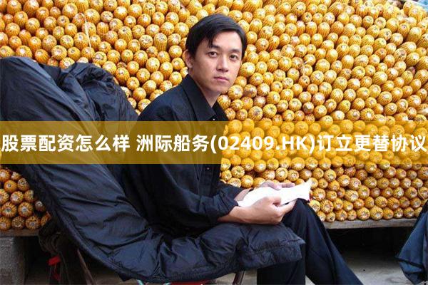 股票配资怎么样 洲际船务(02409.HK)订立更替协议