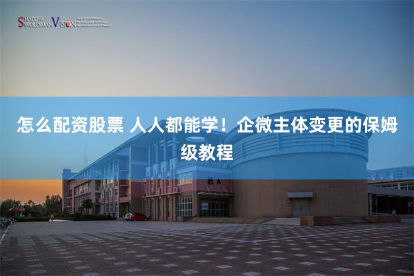 怎么配资股票 人人都能学！企微主体变更的保姆级教程