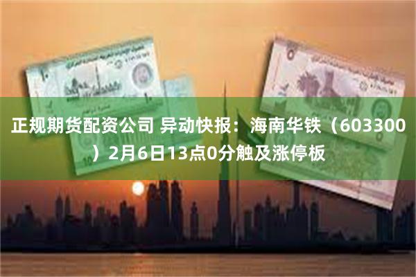 正规期货配资公司 异动快报：海南华铁（603300）2月6日13点0分触及涨停板