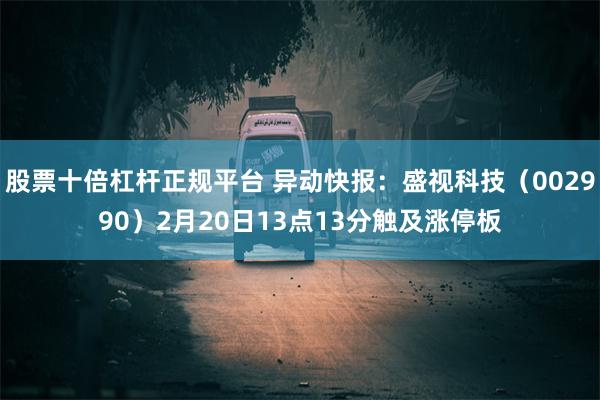 股票十倍杠杆正规平台 异动快报：盛视科技（002990）2月20日13点13分触及涨停板