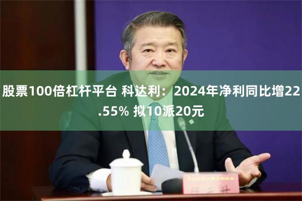 股票100倍杠杆平台 科达利：2024年净利同比增22.55% 拟10派20元