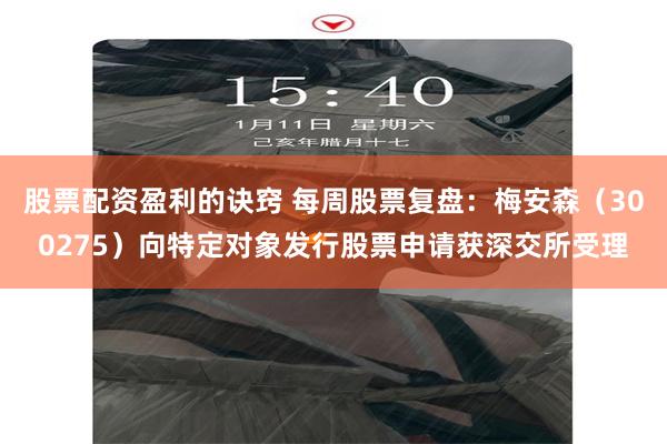 股票配资盈利的诀窍 每周股票复盘：梅安森（300275）向特定对象发行股票申请获深交所受理