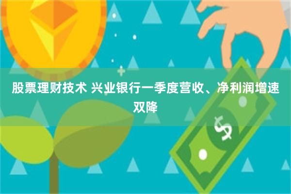 股票理财技术 兴业银行一季度营收、净利润增速双降