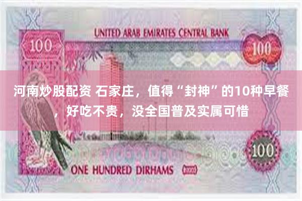 河南炒股配资 石家庄，值得“封神”的10种早餐，好吃不贵，没全国普及实属可惜