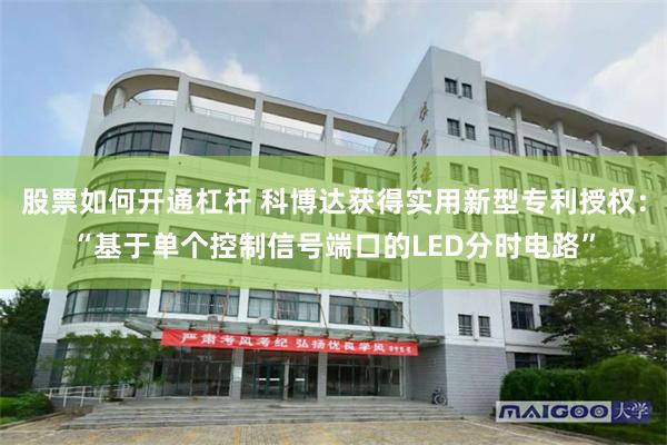 股票如何开通杠杆 科博达获得实用新型专利授权：“基于单个控制信号端口的LED分时电路”