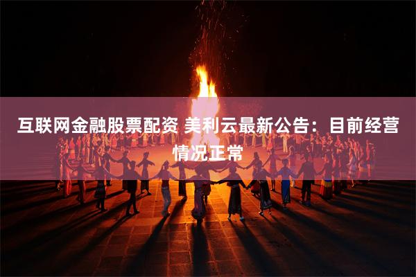 互联网金融股票配资 美利云最新公告：目前经营情况正常