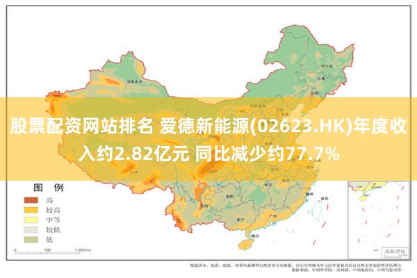 股票配资网站排名 爱德新能源(02623.HK)年度收入约2.82亿元 同比减少约77.7%