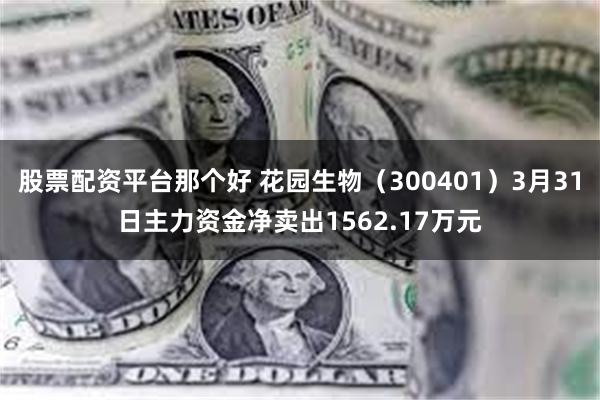 股票配资平台那个好 花园生物（300401）3月31日主力资金净卖出1562.17万元