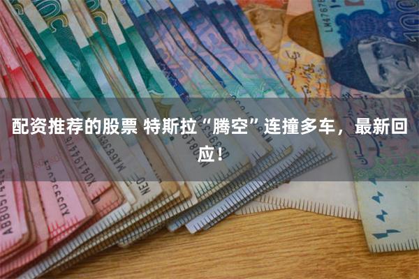配资推荐的股票 特斯拉“腾空”连撞多车，最新回应！