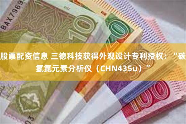 股票配资信息 三德科技获得外观设计专利授权：“碳氢氮元素分析仪（CHN435u）”