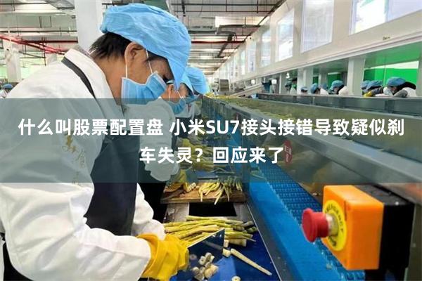 什么叫股票配置盘 小米SU7接头接错导致疑似刹车失灵？回应来了