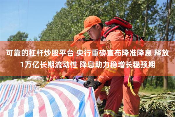 可靠的杠杆炒股平台 央行重磅宣布降准降息 释放1万亿长期流动性 降息助力稳增长稳预期
