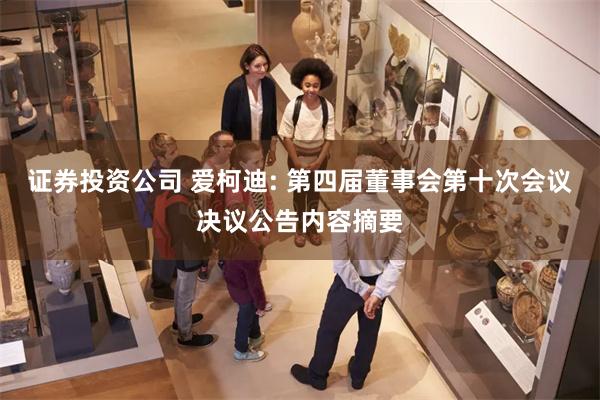 证券投资公司 爱柯迪: 第四届董事会第十次会议决议公告内容摘要