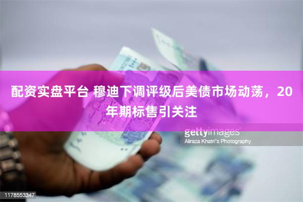 配资实盘平台 穆迪下调评级后美债市场动荡，20年期标售引关注