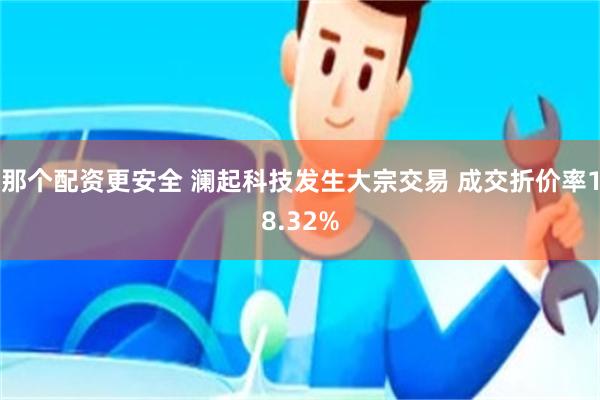 那个配资更安全 澜起科技发生大宗交易 成交折价率18.32%