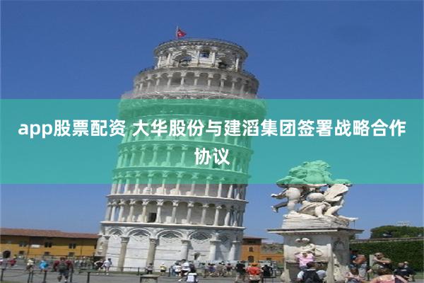 app股票配资 大华股份与建滔集团签署战略合作协议
