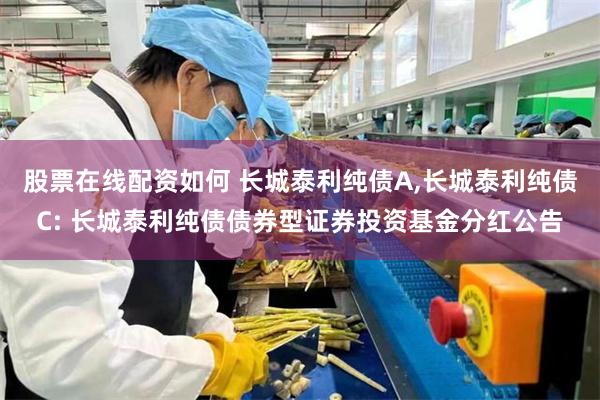 股票在线配资如何 长城泰利纯债A,长城泰利纯债C: 长城泰利纯债债券型证券投资基金分红公告