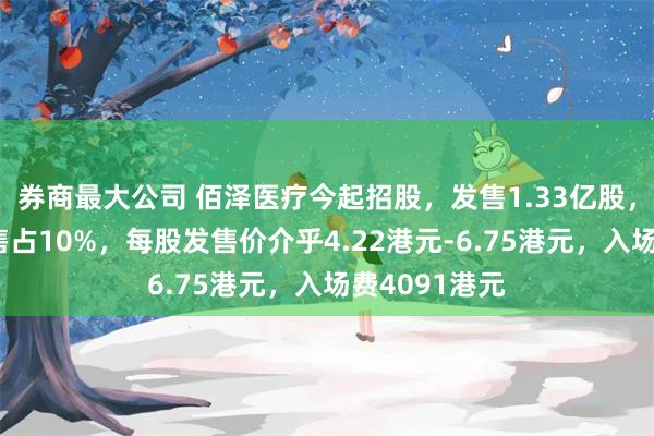 券商最大公司 佰泽医疗今起招股，发售1.33亿股，香港公开发售占10%，每股发售价介乎4.22港元-6.75港元，入场费4091港元