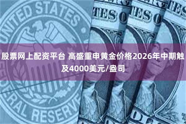 股票网上配资平台 高盛重申黄金价格2026年中期触及4000美元/盎司