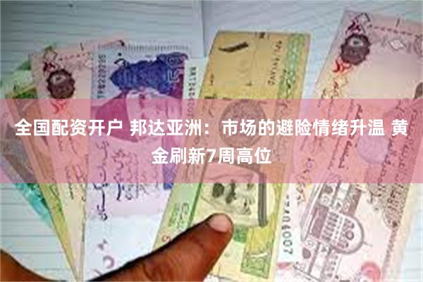 全国配资开户 邦达亚洲：市场的避险情绪升温 黄金刷新7周高位