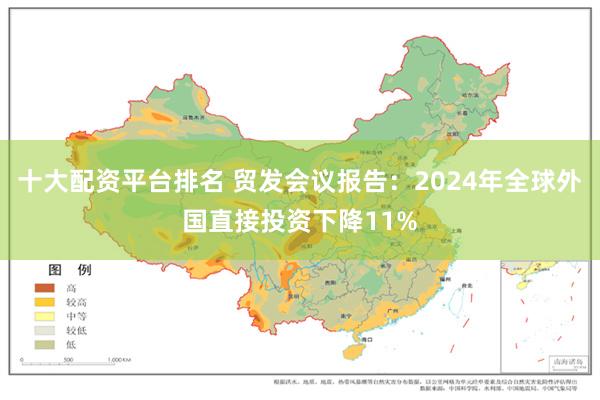 十大配资平台排名 贸发会议报告：2024年全球外国直接投资下降11%