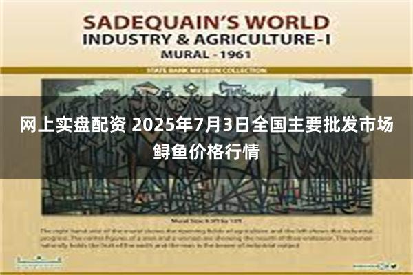 网上实盘配资 2025年7月3日全国主要批发市场鲟鱼价格行情