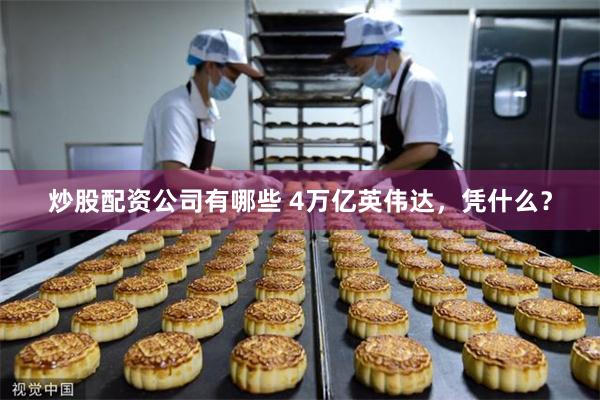 炒股配资公司有哪些 4万亿英伟达，凭什么？