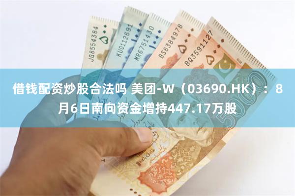 借钱配资炒股合法吗 美团-W（03690.HK）：8月6日南向资金增持447.17万股