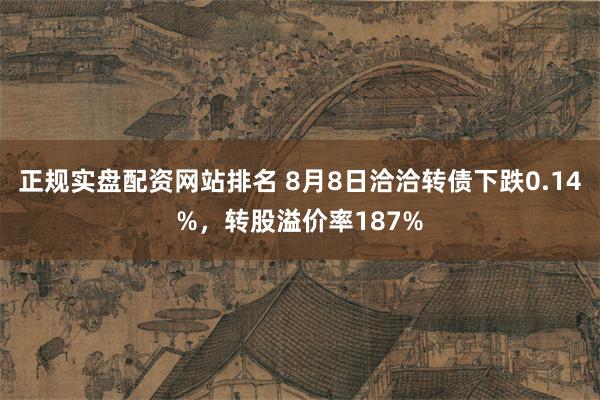 正规实盘配资网站排名 8月8日洽洽转债下跌0.14%，转股溢价率187%