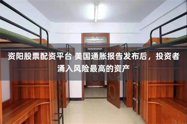 资阳股票配资平台 美国通胀报告发布后，投资者涌入风险最高的资产