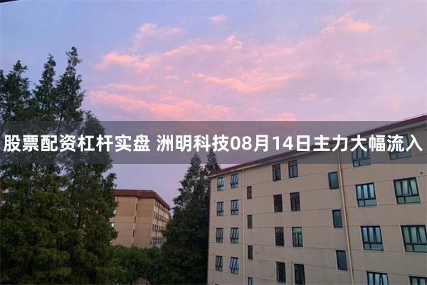 股票配资杠杆实盘 洲明科技08月14日主力大幅流入