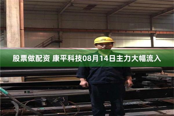 股票做配资 康平科技08月14日主力大幅流入