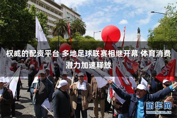 权威的配资平台 多地足球联赛相继开幕 体育消费潜力加速释放