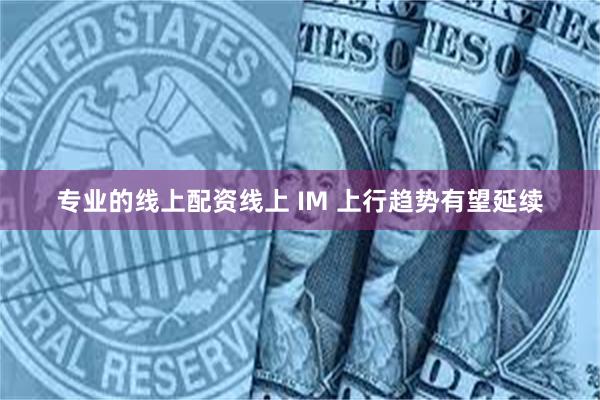 专业的线上配资线上 IM 上行趋势有望延续