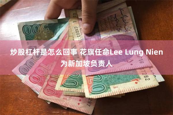 炒股杠杆是怎么回事 花旗任命Lee Lung Nien为新加坡负责人