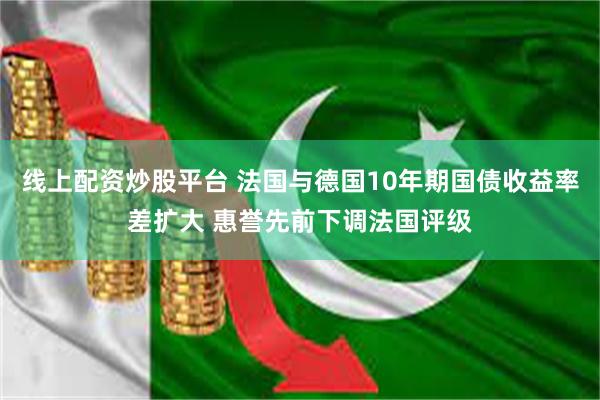 线上配资炒股平台 法国与德国10年期国债收益率差扩大 惠誉先前下调法国评级